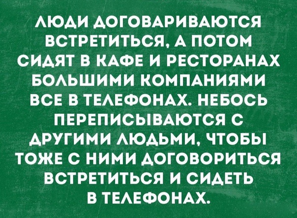 АЮАИ АОГОВАРИВАЮТСЯ ВСТРЕТИТЬСЯ А ПОТОМ СИАЯТ В КАФЕ И РЕСТОРАНАХ БОАЬШИМИ КОМПАНИЯМИ ВСЕ В ТЕАЕФОНАХ НЕБОСЬ ПЕРЕПИСЫВАЮТСЯ С АРУГИМИ АЮАЬМИ ЧТОБЫ ТОЖЕ С НИМИ АОГОВОРИТЬСЯ ВСТРЕТИТЬСЯ И СИАЕТЬ В ТЕАЕФОНАХ