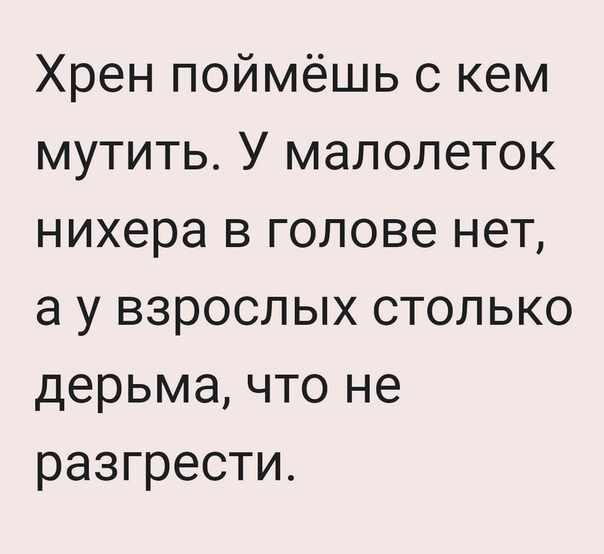 Хрен поймёшь с кем мутить У малолеток нихера в голове нет а у взрослых столько дерьма что не разгрести