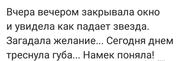 Вчера вечером закрывала окно и увидела как падает звезда Загадала желание Сегодня днем треснула губа Намек поняла