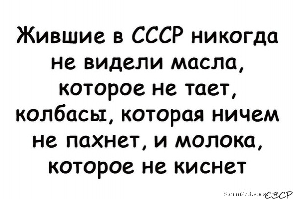 Жившие в СССР никогда не видели масла которое не тает колбасы которая ничем не пахнет и молока которое не киснет