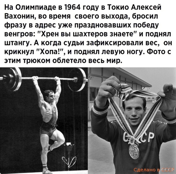 На Олимпиаде в 1964 году в Токио Алексей Вахонин во время своего выхода бросил фразу в адрес уже праздновавших победу венгров Хрен вы шахтеров знаете и поднял штангу А когда судьи зафиксировали вес он крикнул Хопа и поднял левую ногу Фото с этим трюком облетело весь мир