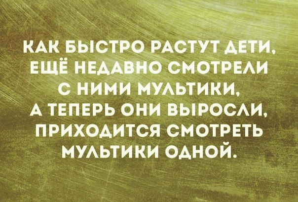 с НИМ НУАЬТИКИ А твпврь они выросхи приходится смотреть МУАЬТИКИ одной