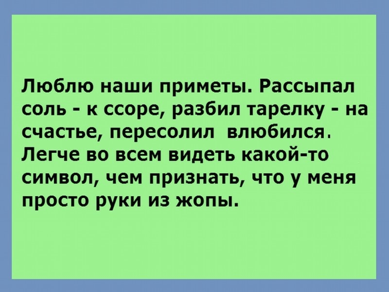 Люблю наши приметы Рассыпал соль к ссоре разбил тарелку на счастье пересолил влюбился Легче во всем видеть какой то символ чем признать что у меня просто руки из жопы
