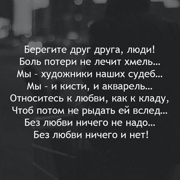 Берегите друг друга люди Боль потери не лечит хмель Мы художники наших судеб Мы и кисти и акварель Относитесь к любви как к кладу Чтоб потом не рыдать ей вслед Без любви ничего не надо Без любви ничего и нет