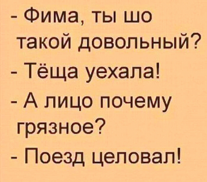 Фима ты шо такой довольный Тёща уехала А лицо почему грязное Поезд целовал