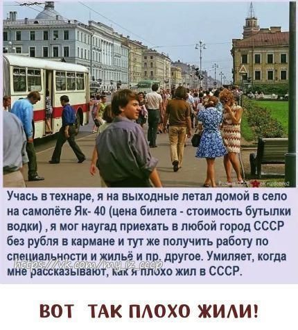 Учись в текицре я на выходные летал домой в село на самолёте Як 40 Цена билета стоимость бутылки водки я мог наугад приехать в любой город СССР без рубля кврмяне и тут же получить работу по специальности и жильё и по другое Умипявт когда ми раыкаіынаиі как я плохо жил в СССР ВОТ ТАК ПАОХО ЖИАИ