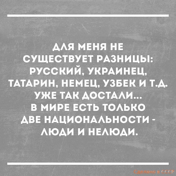 ААЯ мвня нв сущвствувт РАЗНИЦЫ русский укминвц ТАТАРИН немец узввк и ТА ужв ТАК АОСТААИ в мире ЕСТЬ ТОАЬКО АВЕ НАЦИОНААЬНОСТИ АЮАИ и НЕАЮАИ