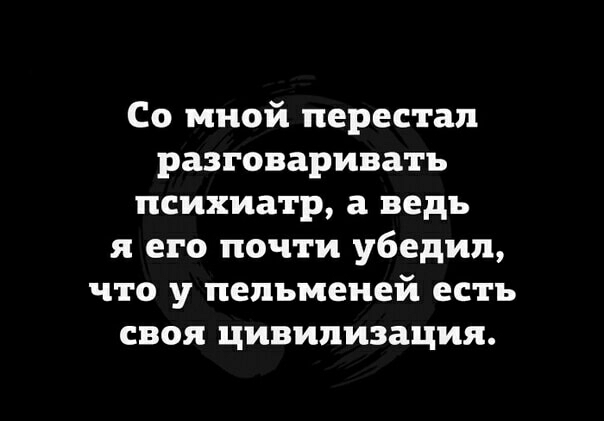 Со мной перестал разговаривать психиатр а ведь я его почти убедил что у пельменей есть своя цивилизация
