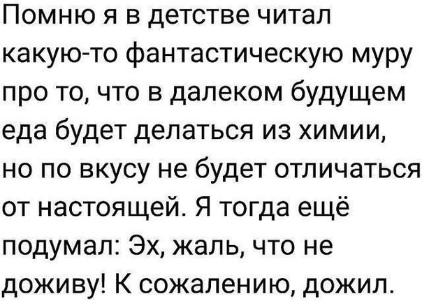 Помню я в детстве читал какуюто фантастическую муру про то что в далеком будущем еда будет делаться из химии но по вкусу не будет отличаться от настоящей Я тогда ещё подумал Эх жаль что не доживу К сожалению дожил