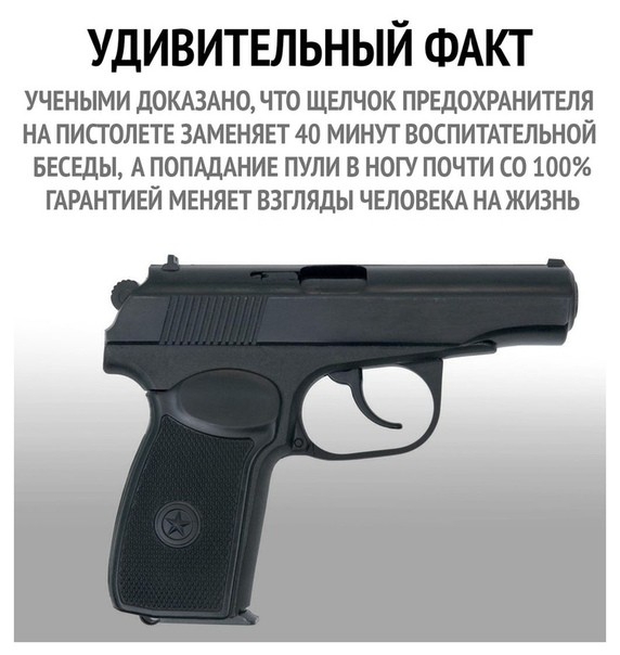 УДИВИТЕЛЬНЫЙ ФАКТ УЧЕНЫМИ ДОКАЗАНО ЧТО ЩЕЛЧОК ПРЕДОХРАНИТЕЛЯ НА ПИПОЛЕТЕ ЗАМЕНЯЕТ 40 МИНУТ ВОСПИТАТЕЛЬНОЙ БЕСЕДЫ А ПОПАДАНИЕ ПУЛИ В НОГУ ПОЧТИ О 100 ГАРАНТИЕЙ МЕНЯЕТ ВЗГЛЯДЫ ЧЕЛОВЕКА НА ЖИЗНЬ