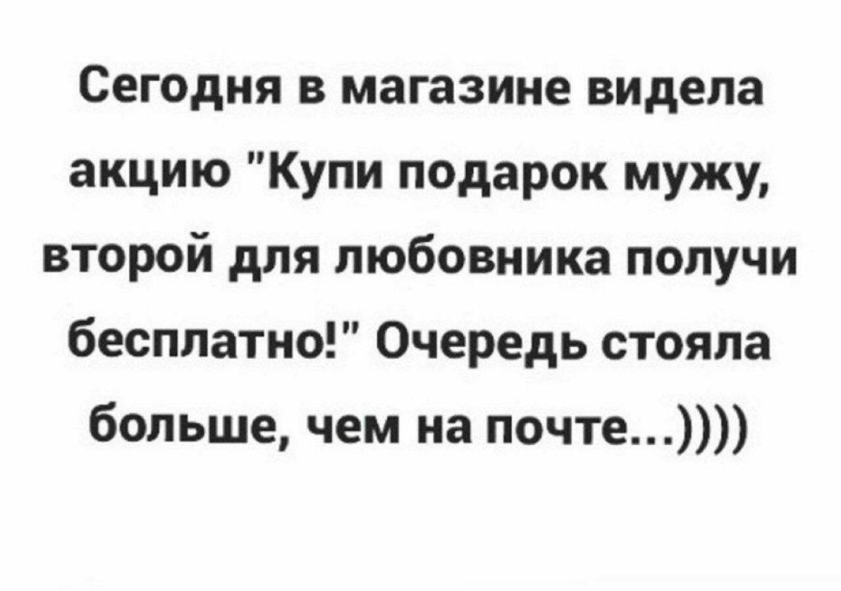 Сегодня в магазине видела акцию Купи подарок мужу второй для любовника получи бесплатно Очередь стояла больше чем на почте