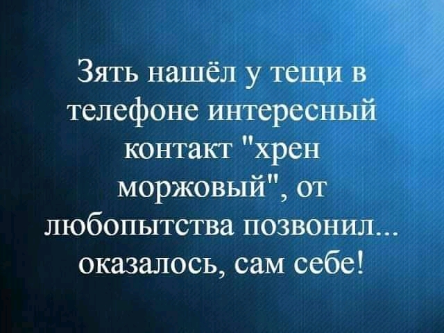 Зять нашёл у тещи в телефоне интересный контакт хрен моржовый от любопытства позвонил оказалось сам себе