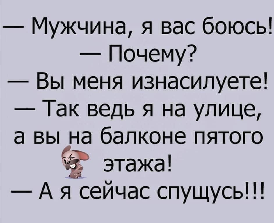 Мужчина я вас боюсь Почему Вы меня изнасилуете Так ведь я на улице а вы на балконе пятого ЧЁ этажа А я сейчас спущусь