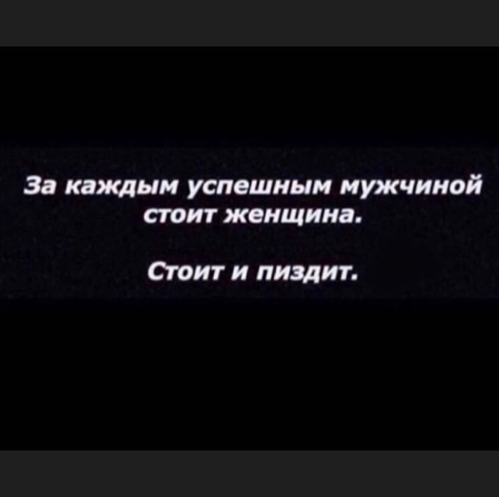 За каждым успешным мужчиной стоит женщина Стоит и пиздит