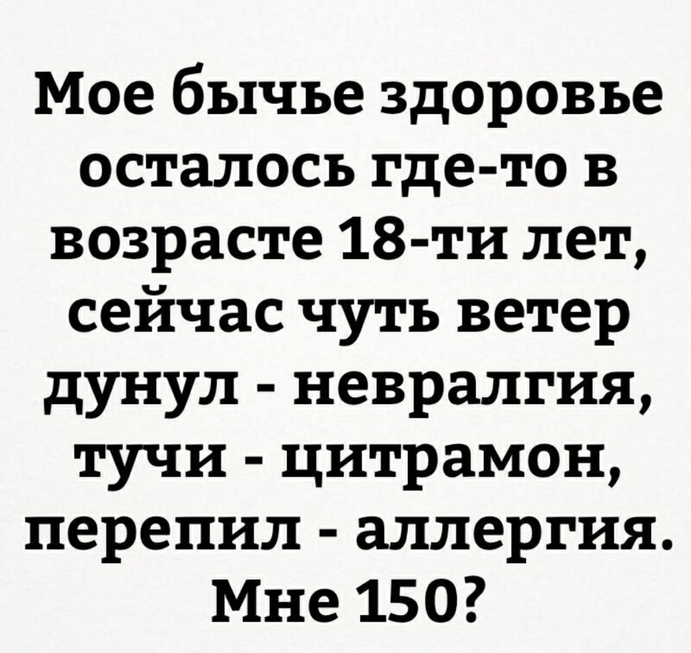 Мое бычье здоровье осталось где то в возрасте 18 ти лет сейчас чуть ветер дунул невралгия тучи цитрамон перепил аллергия Мне 150