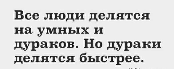 Все люди делятся на умных и дураков Но дураки делятся быстрее