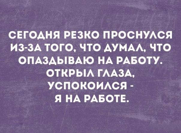 СЕГОАНЯ РЕЗКО ПРОСНУАСЯ ИЗ ЗА ТОГО ЧТО АУМАА ЧТО ОПАЗАЫВАЮ НА РАБОТУ ОТКРЫА ГААЗА УСПОКОИАСЯ Я НА РАБОТЕ