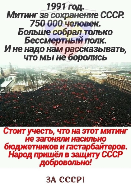 1 991 год Митинг за сохранение СССР 750 000 человек Больше собрал только Бессмертныи полк И не надо нам рассказывать что мы не боролись ЗА СССР