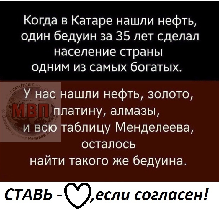 Когда в Катаре нашли нефть один бедуин за 35 лет сделал население страны одним из самых богатых У нас нашли нефть золото платину алмазы и всю таблицу Менделеева осталось найти такого же бедуина С ТАВЬ если согласен