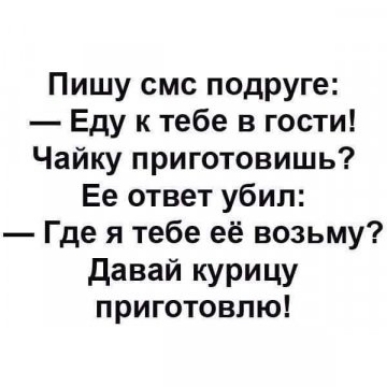 Пишу смс подруге Еду к тебе в гости Чайку приготовишь Ее ответ убил Где я тебе её возьму давай курицу приготовлю