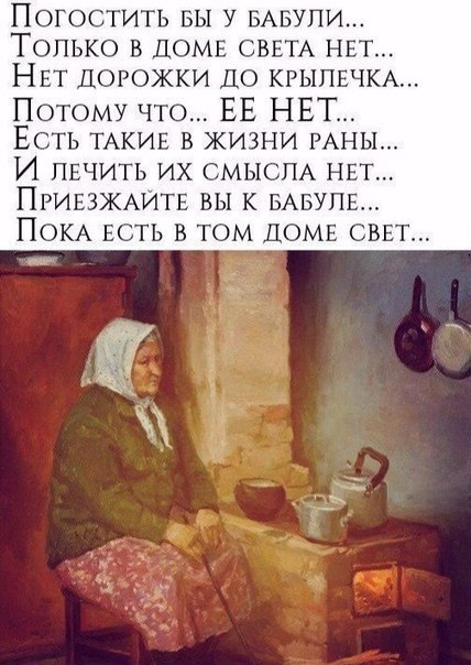 Погостить вы у БАБУПИ Только в ДОМЕ СВЕТА НЕТ НЕт ДОРОЖКИ ДО КРЫПЕЧКА Потому что ЕЕ НЕТ Есть ТАКИЕ в жизни РАНЫ И лишь их СМЫСЛА НЕТ ПРИЕЗЖАИТЕ вы к БАБУЛЕ ПОКА ЕСТЬ в том ДОМЕ СВЕ