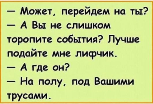 Может перейдем на ты А Вы не слишком торопите события Лучше подайте мне лисрчик А где он На полу под Вашими трусами
