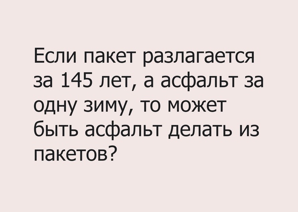 Если пакет разлагается за 145 лет а асфальт за одну зиму то может быть асфальт делать из пакетов