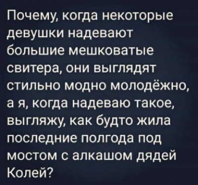 Почему когда некоторые девушки надевают большие мешковатые свитера они выглядят стильно модно молодёжно а я когда надеваю такое выгляжу как будто жила последние полгода под мостом с алкашом дядей Колей
