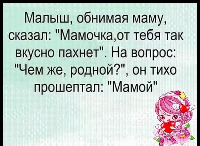 Малыш обнимая маму сказал Мамочкаот тебя так вкусно пахнет На вопрос Чем же родной он тихо прошептал Мамой