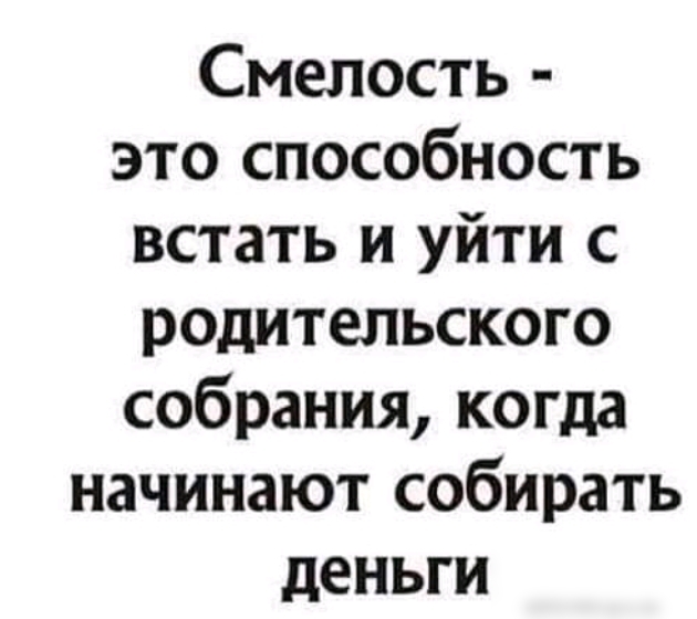 Смелость это способность встать и уйти с родительского собрания когда начинают собирать деньги