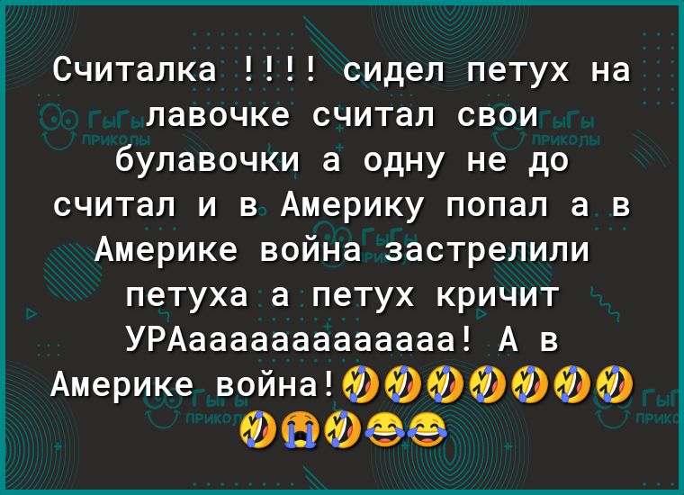 Считалка сидел петух на лавочке считал свои булавочки а одну не до считал и в Америку попал а в Америке война застрелили петуха а петух кричит УРАааааааааааааа А в Америке война ФФФФФФФ ФБФФФ