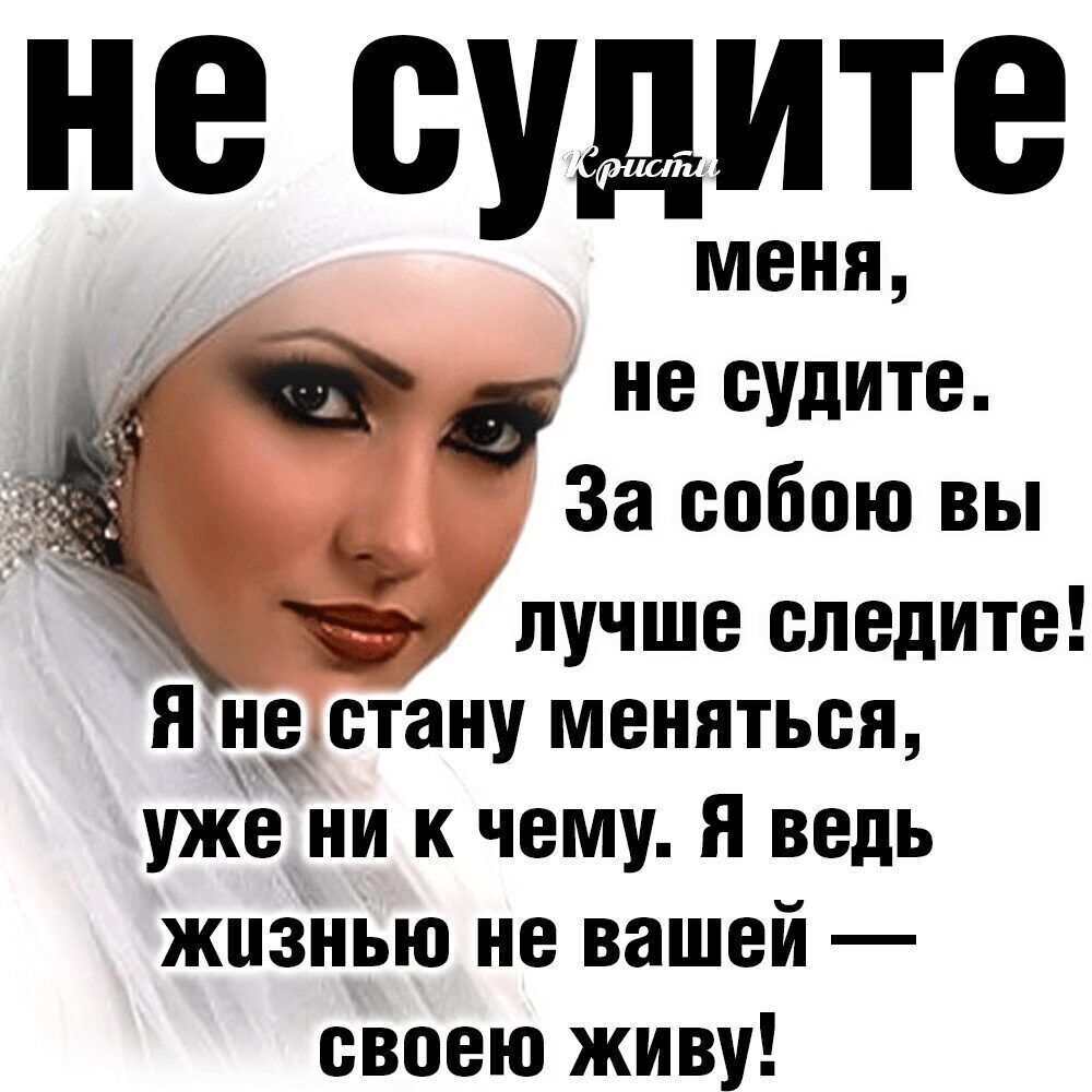 не судите _ с не судите За собою вы лучше следите я не стану меняться уже ни к чему Я ведь жизнью не вашей своею живу