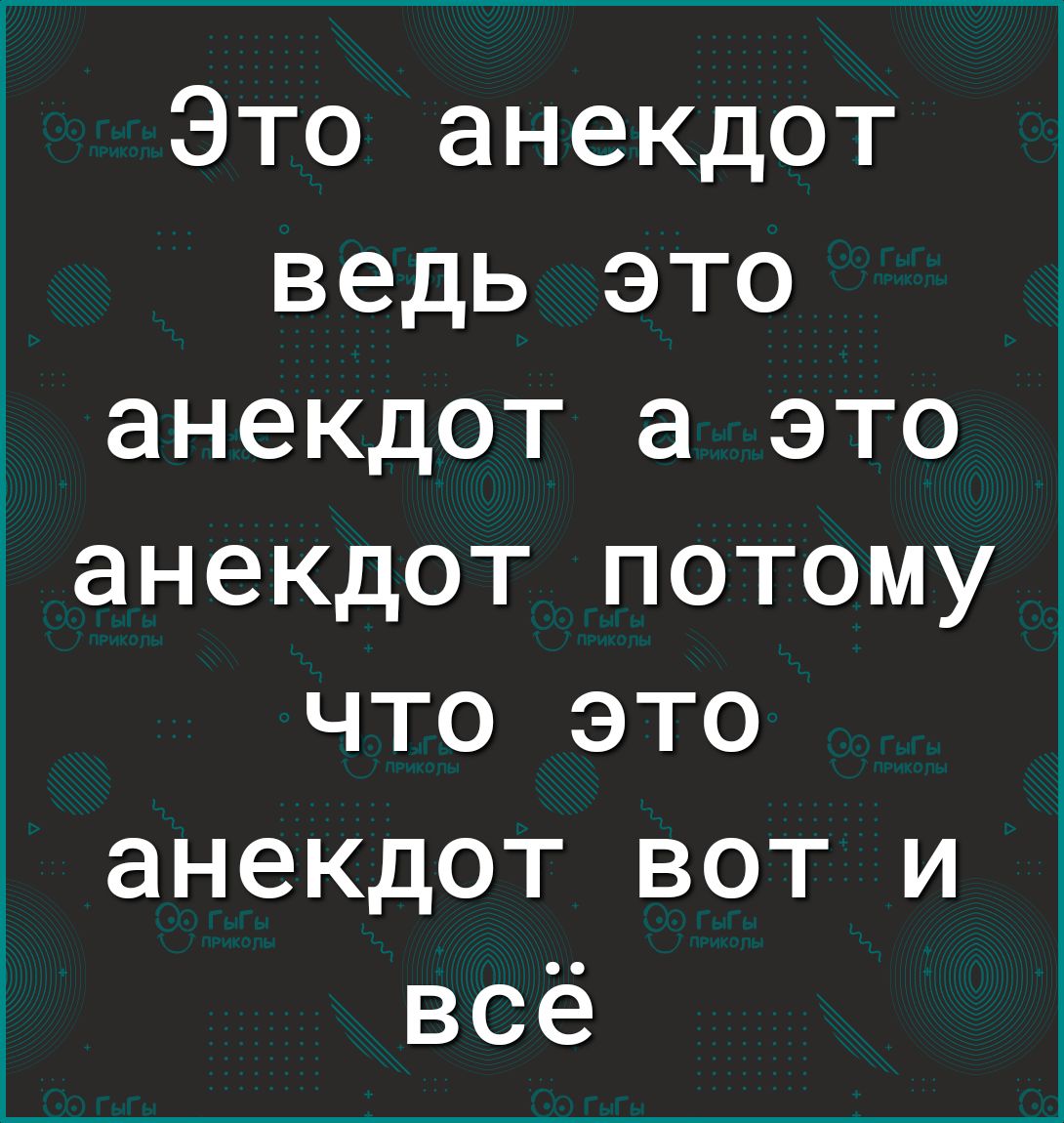 Это анекдот ведь это анекдот а это анекдот потому что это анекдот вот и всё