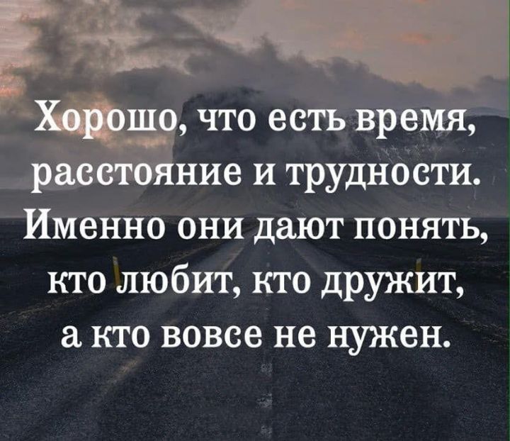 Хорошо что есть время расстояние и трудности Именно они дают понять кто любит кто дружит кго вовсе не нужен