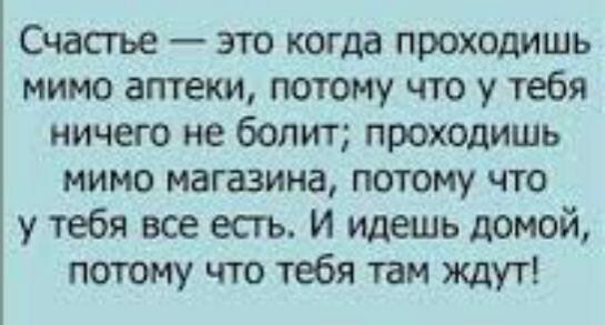 Счастье это когда проходишь мимо аптеки потому что у тебя ничего не болит проходишь мимо магазина потому что у тебя все есть и идешь домой потому что тебя там ждут