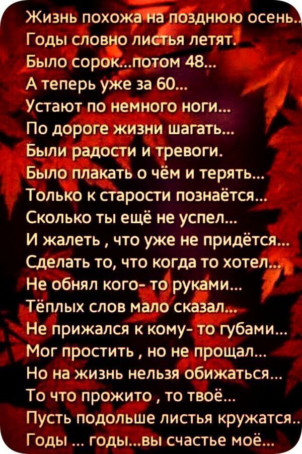 ГЖизнь похожана позднюю ось Щ Годы словно литья летят Было сорокпотом 48 А теперь уже за 60 Устают по немного ноги По дороге жизни шагать Были радости и тревоги Было плакать о чём и терять Только к старости познаётся Сколько ты ещё не успел И жалеть что уже не придётся Сделать то что когда то хотел Не обнял кого то руками Тёплых слов мало сказал Не прижался к кому то губами Мог простить но не прощ