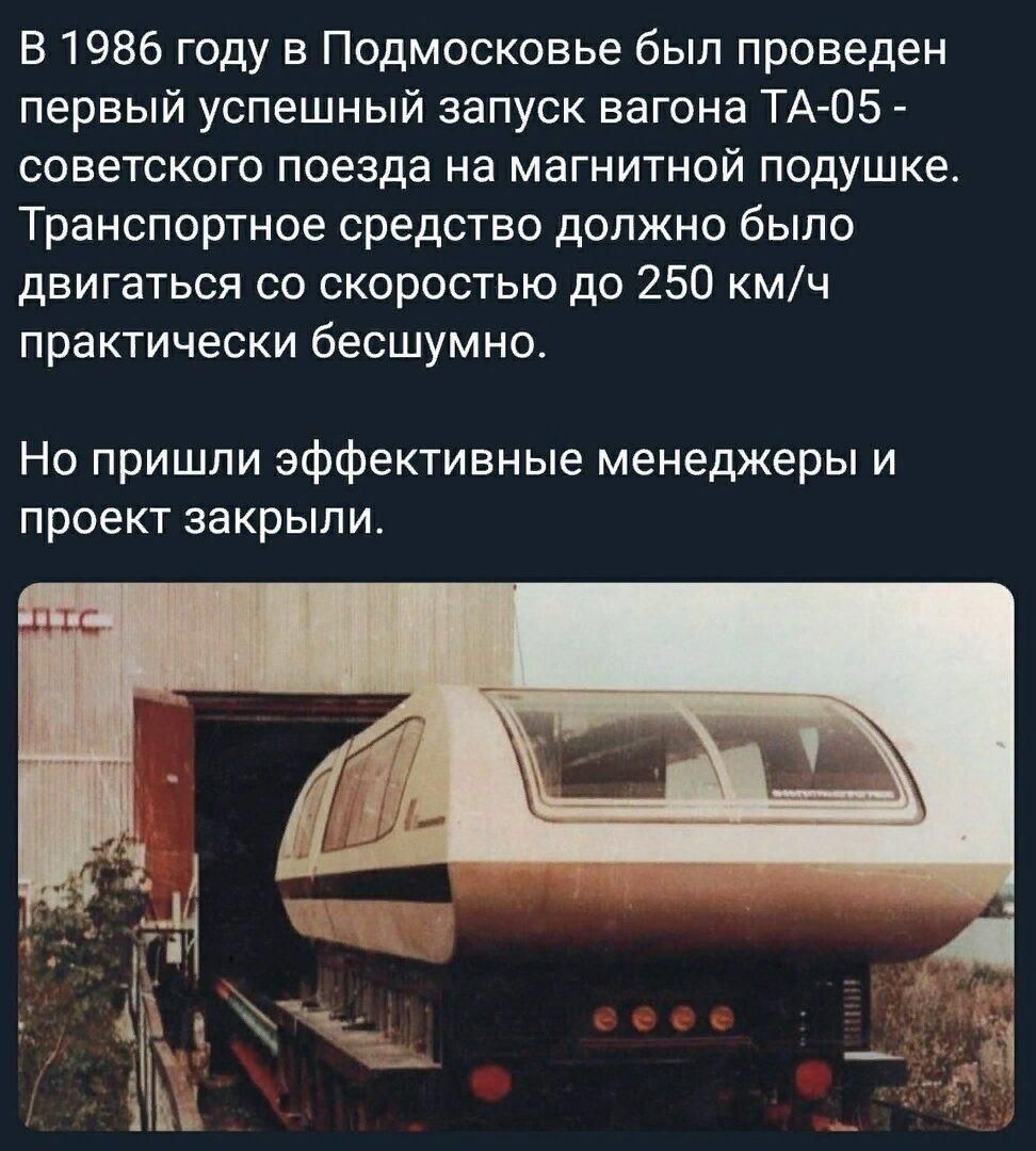 В 1986 году в Подмосковье был проведен первый успешный запуск вагона ТА 05 советского поезда на магнитной подушке Транспортное средство должно было двигаться со скоростью до 250 кмч практически бесшумно Но пришли эффективные менеджеры и проект закрыли