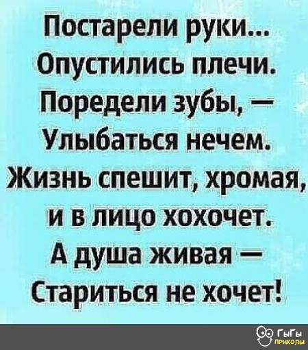 Постарели руки Опустились плечи поредели зубы Улыбаться нечем Жизнь спешит хромая и в лицо хохочет А душа живая Стариться не хочет Оогыгы