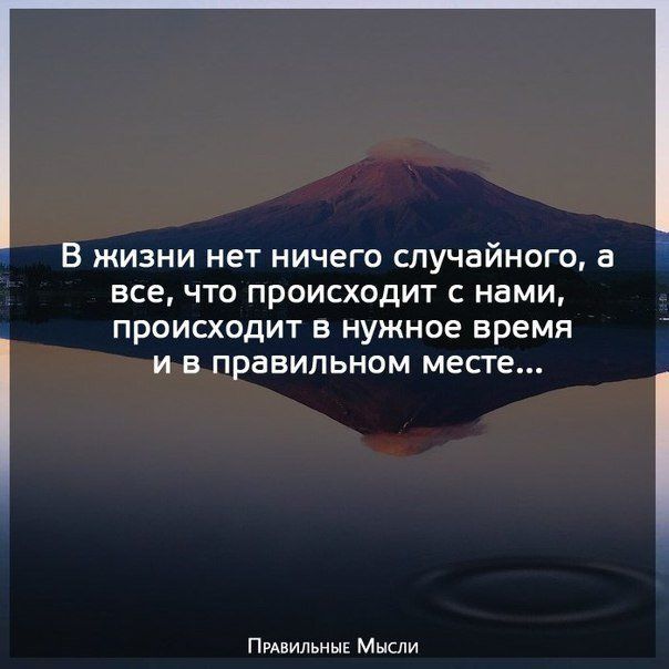 В жизни нет ничего случайного а все ЧТО ПРОИСХОДИТ С нами происходит в нужное время и в правильном месге Пивильныі Мысли