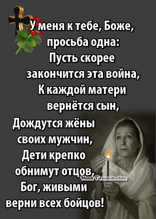 БУ еня ктебе Боже 7 А просьба одна Пусть скорее закончится эта война К каждой матери вернётся сын Дождутся жёны своих мужчин Дети крепко обнимут отце Бог живыми верни всех бойцов