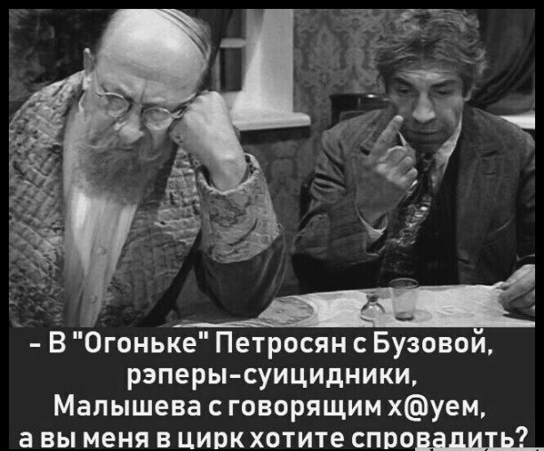 В Огоньке Петросян с Бузовой рэперы суицидники Малышева с говорящим хуем а вы меня в циркхотите спровадЩ