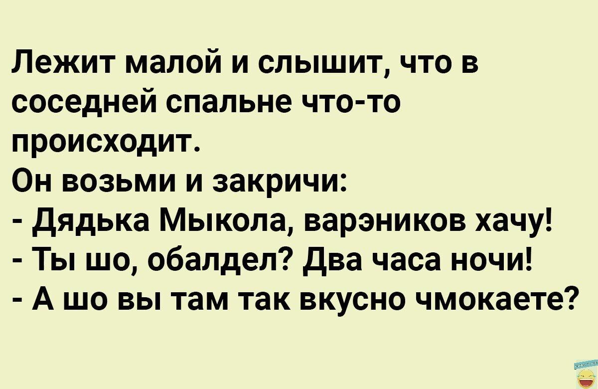 Лежит малой и слышит что в соседней спальне что то происходит Он возьми и закричи дядька Мыкола варэников хачу Ты шо обалдеп два часа ночи А шо вы там так вкусно чмокаете