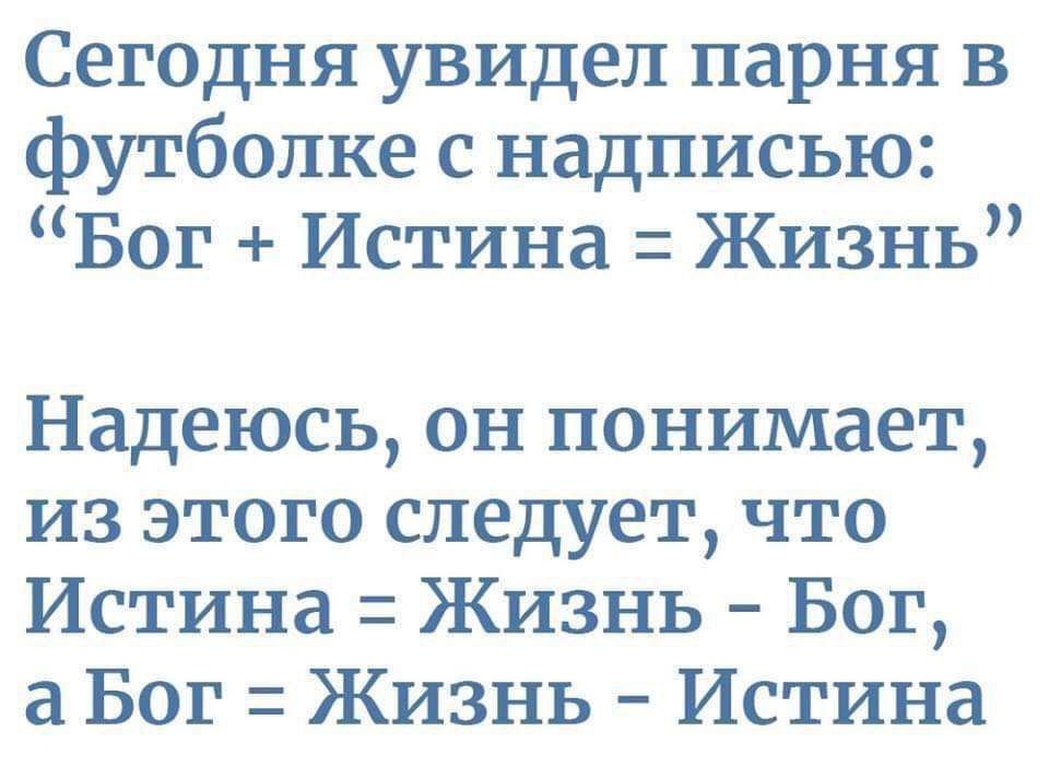 Сегодня увидел парня в футболке с надписью Бог Истина Жизнь Надеюсь он понимает из этого следует что Истина Жизнь Бог а Бог Жизнь Истина