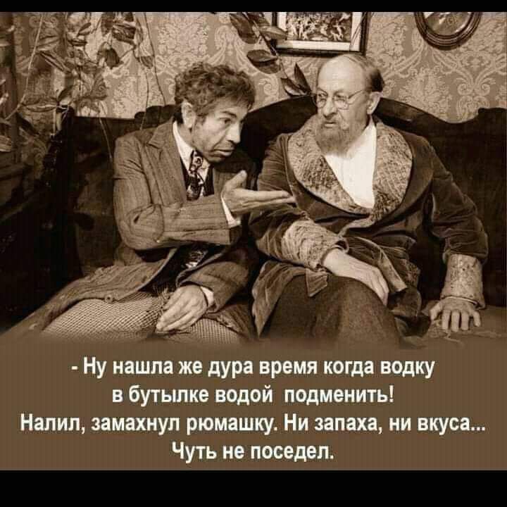 Ну нашла же дура время когда водку бутылке водой подменить Налип запихнул рюмашку Ни запаха ни вкуса Чуть не поседеп