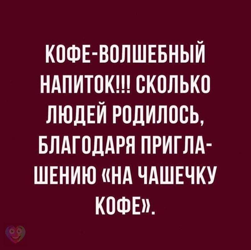 КОФЕ ВОЛШЕБНЫЙ НАПИТПК СКОЛЬКО ЛЮДЕЙ РОДИЛОСЬ БЛАГОДАРЯ ПРИГЛА ШЕНИЮ НА ЧАШЕЧКУ КОФЕ