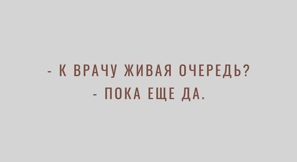 К ВРАЧУ ЖИВАЯ ОЧЕРЕДЬ ПОКА ЕЩЕ ДА