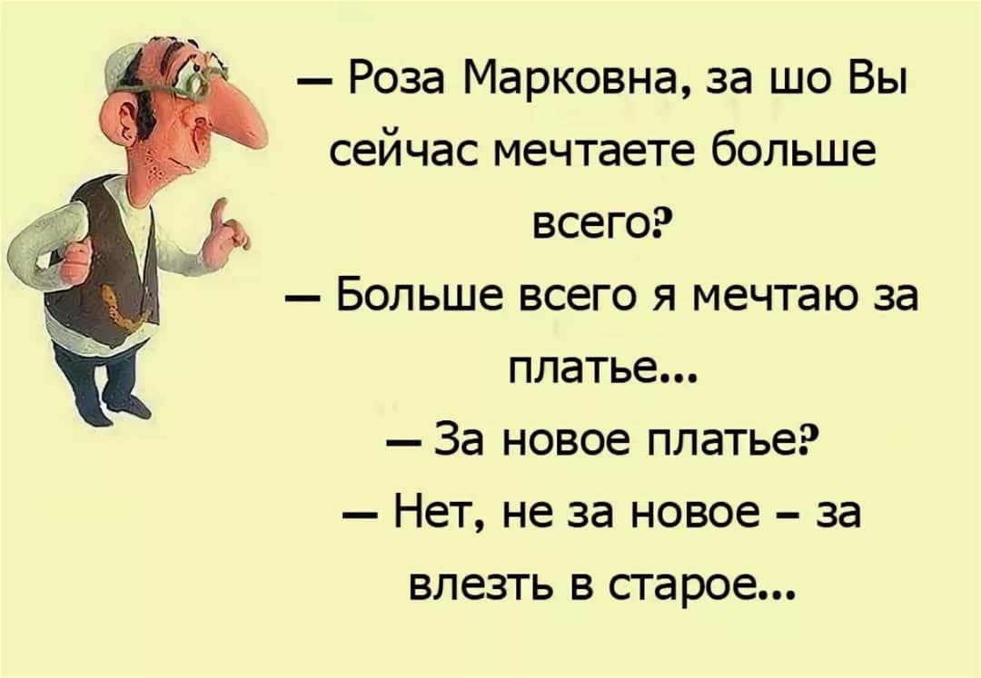 Роза Марковна за шо Вы сейчас мечтаете больше всего Больше всего я мечтаю за платье За новое платье Нет не за новое за влезть в старое