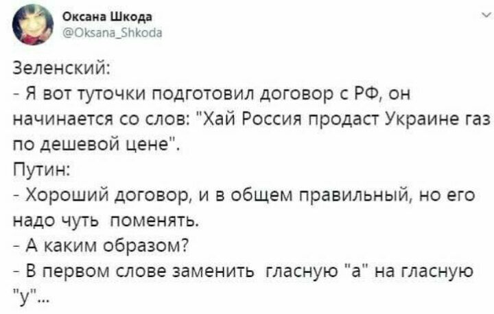 Оксана Шкода окэапа5ыопа Зеленский Я вот туточки подготовил договор с РФ он начинается со слов Хай Россия продаст Украине газ по дешевой цене Путин Хороший договор и в общем правильный но его надо чуть поменять А каким образом В первом слове заменить гласную а на гласную У