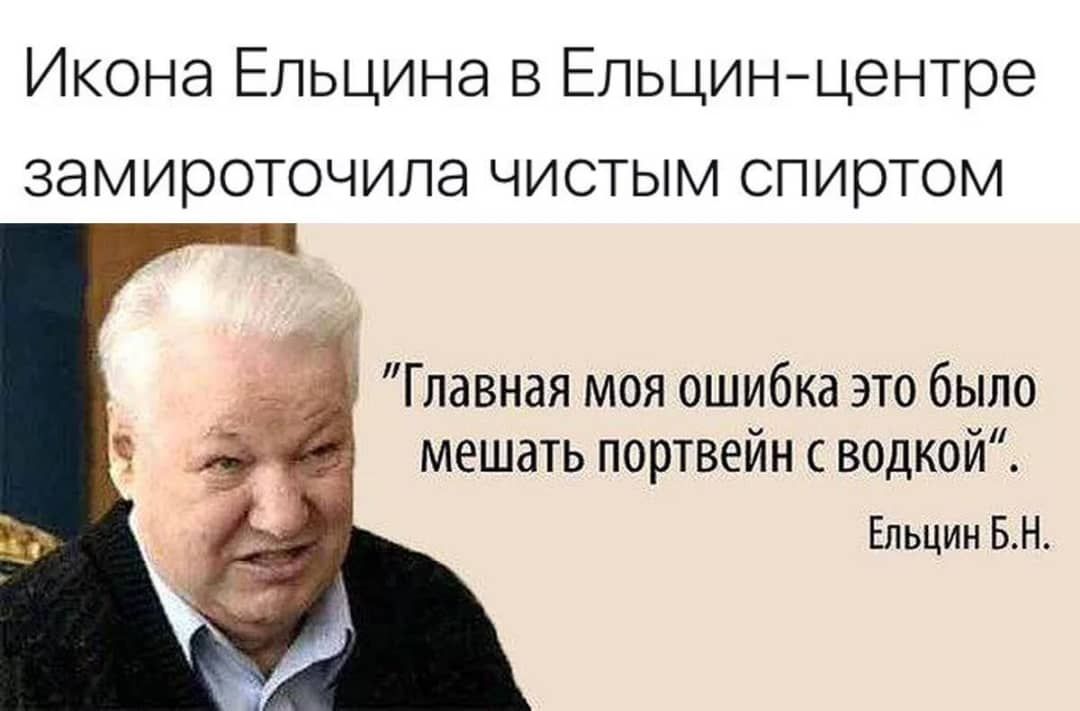 Икона Ельцина в Ельцинцентре замироточила чистым спиртом Главная моя ошибка это было мешать портвейн с водкой Ельцин БН