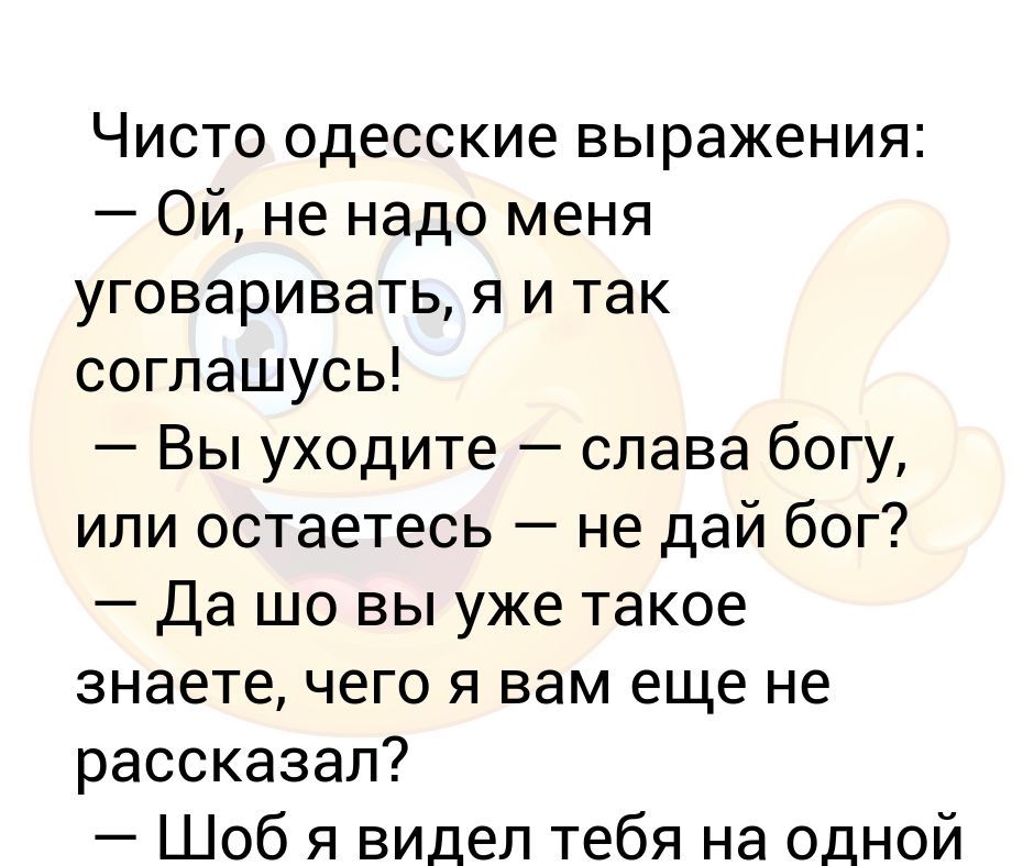 Чисто одесские выражения Ой не надо меня уговаривать я и так соглашусь Вы уходите слава богу или остаетесь не дай бог Да шо вы уже такое знаете чего я вам еще не рассказал Шоб я видел тебя на одной